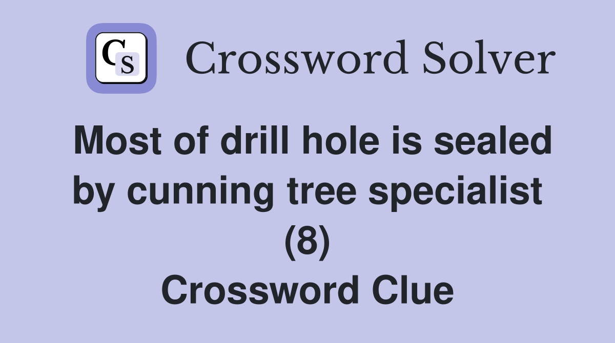 Most of drill hole is sealed by cunning tree specialist (8) Crossword Clue