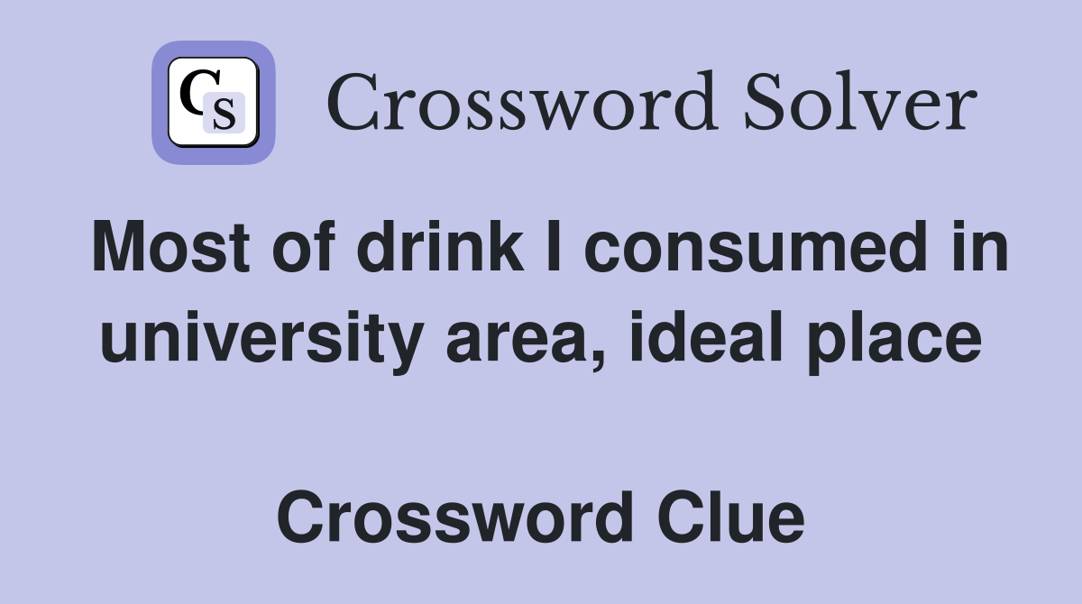 Most of drink I consumed in university area, ideal place  Crossword Clue
