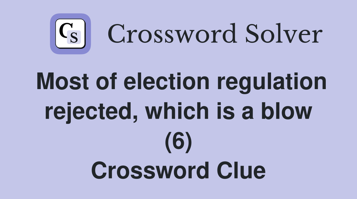 Most of election regulation rejected, which is a blow (6) Crossword Clue
