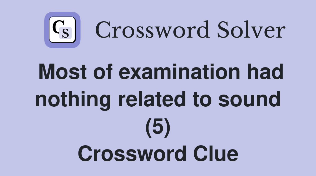 Most of examination had nothing related to sound (5) Crossword Clue