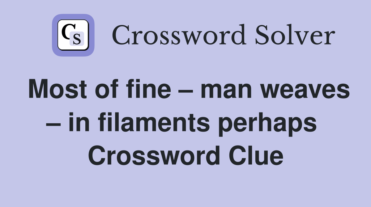 Most of fine – man weaves – in filaments perhaps  Crossword Clue