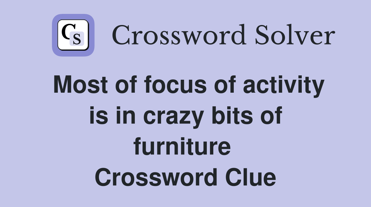 Most of focus of activity is in crazy bits of furniture  Crossword Clue