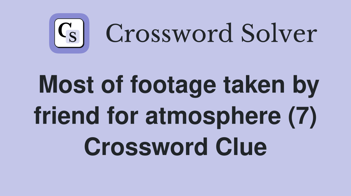 Most of footage taken by friend for atmosphere (7) Crossword Clue