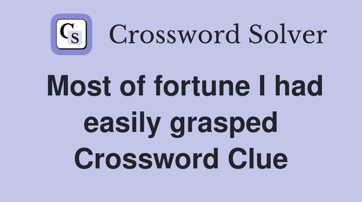 Most of fortune I had easily grasped Crossword Clue