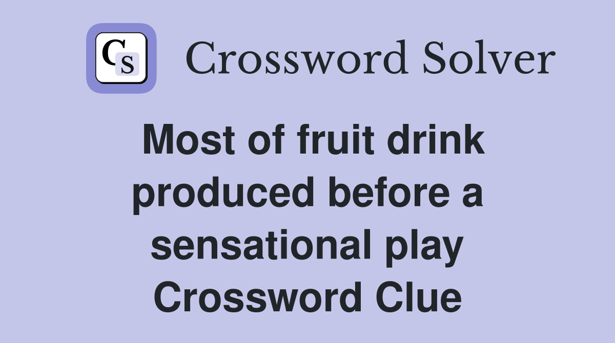 Most of fruit drink produced before a sensational play Crossword Clue
