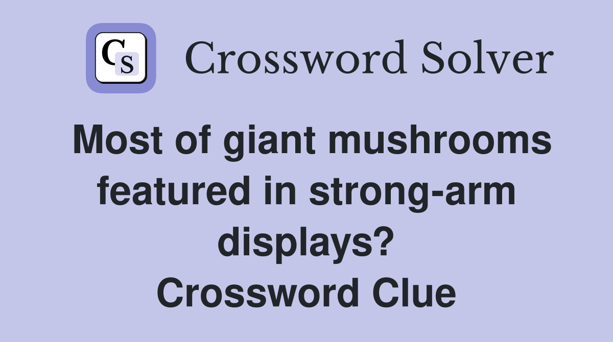 Most of giant mushrooms featured in strong-arm displays? Crossword Clue