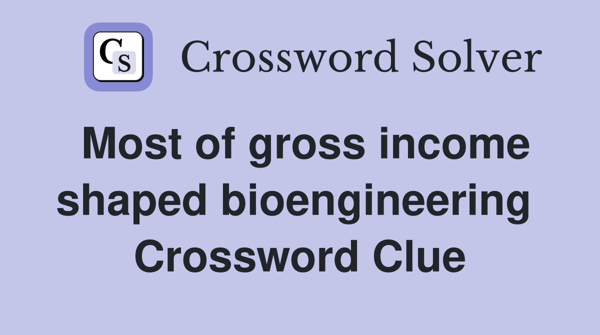 Most of gross income shaped bioengineering  Crossword Clue