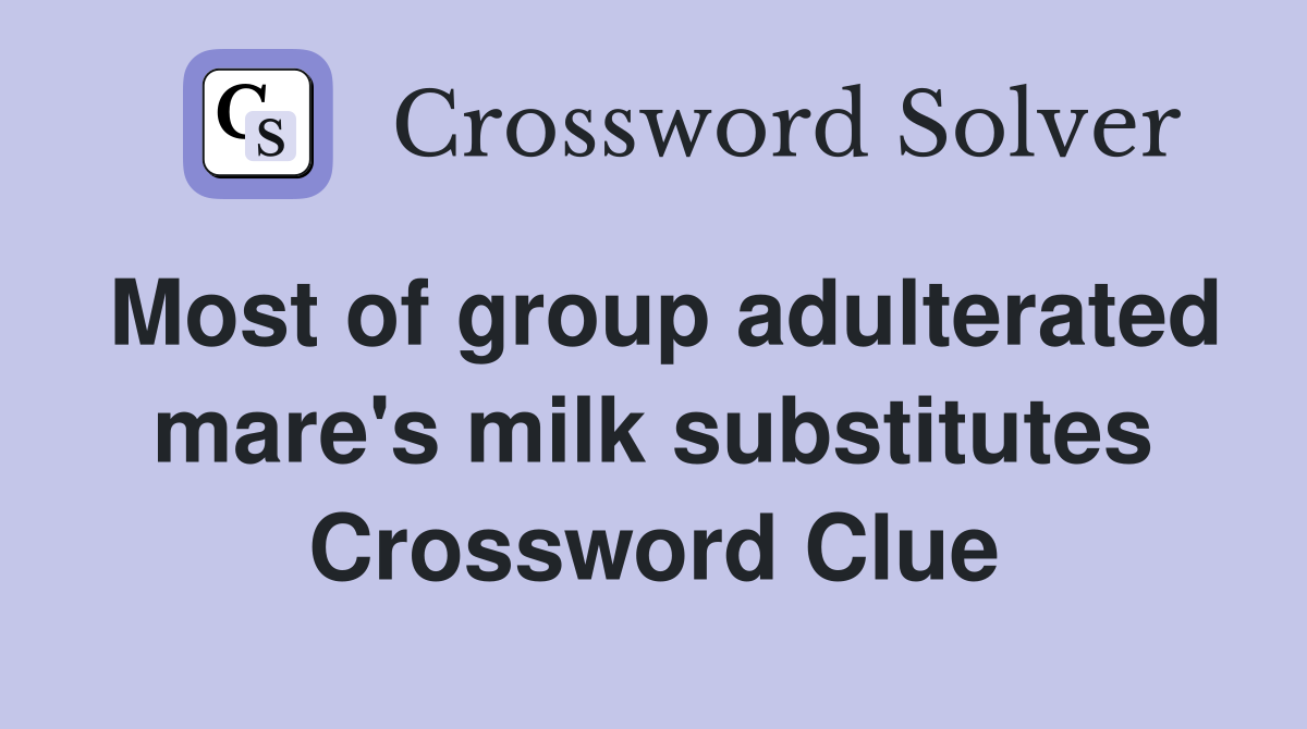 Most of group adulterated mare's milk substitutes Crossword Clue