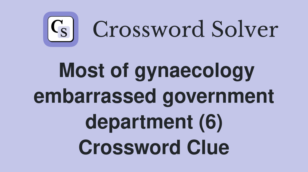 Most of gynaecology embarrassed government department (6) Crossword Clue