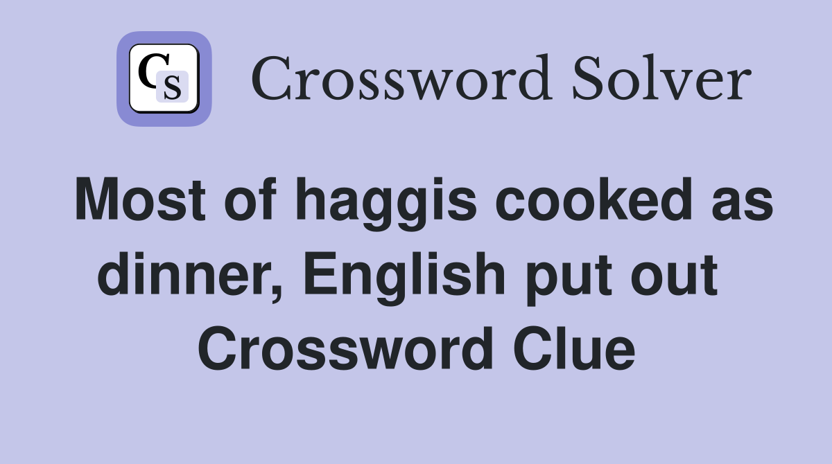 Most of haggis cooked as dinner, English put out  Crossword Clue