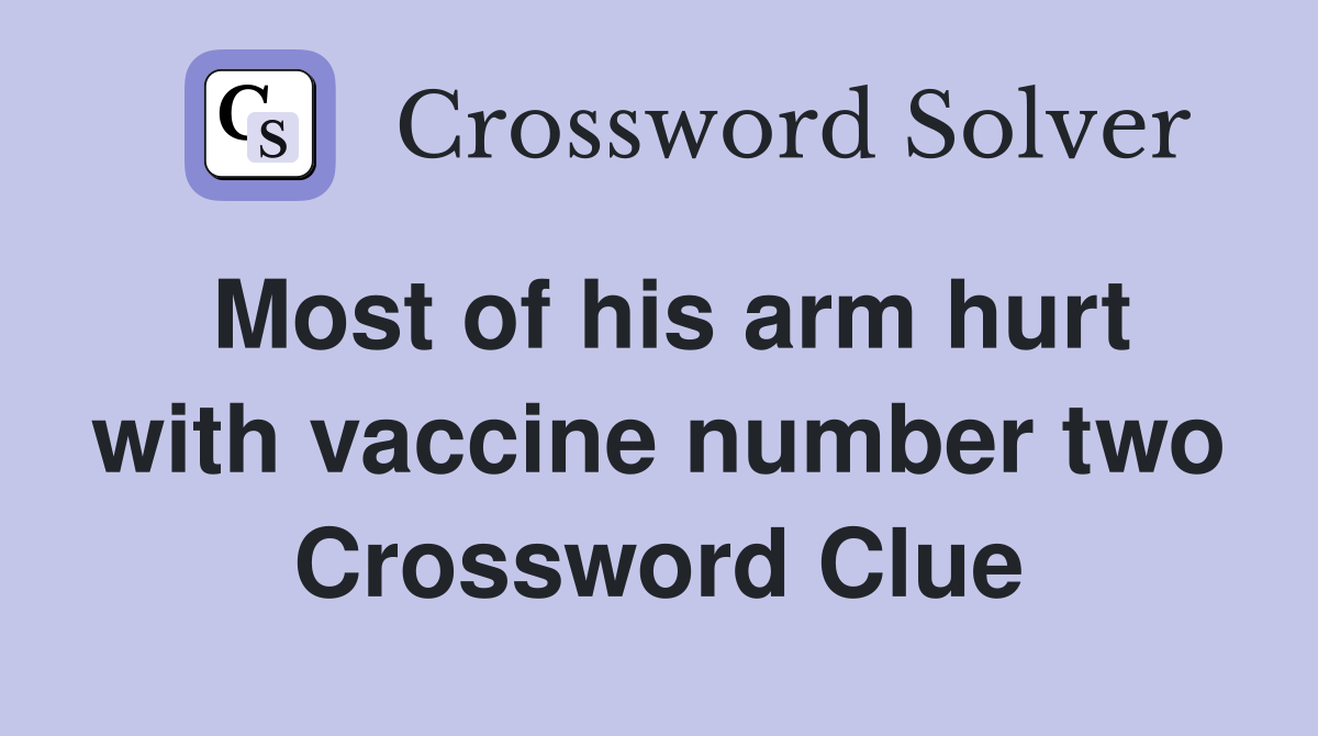 Most of his arm hurt with vaccine number two Crossword Clue