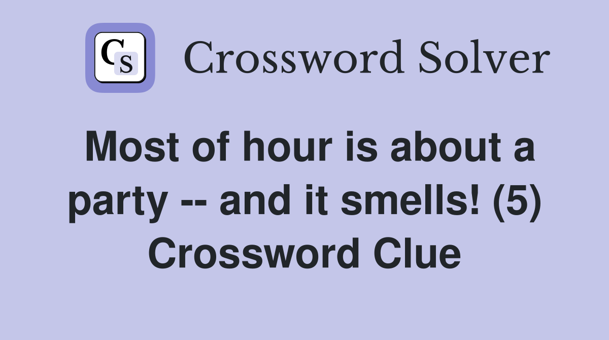 Most of hour is about a party -- and it smells! (5) Crossword Clue