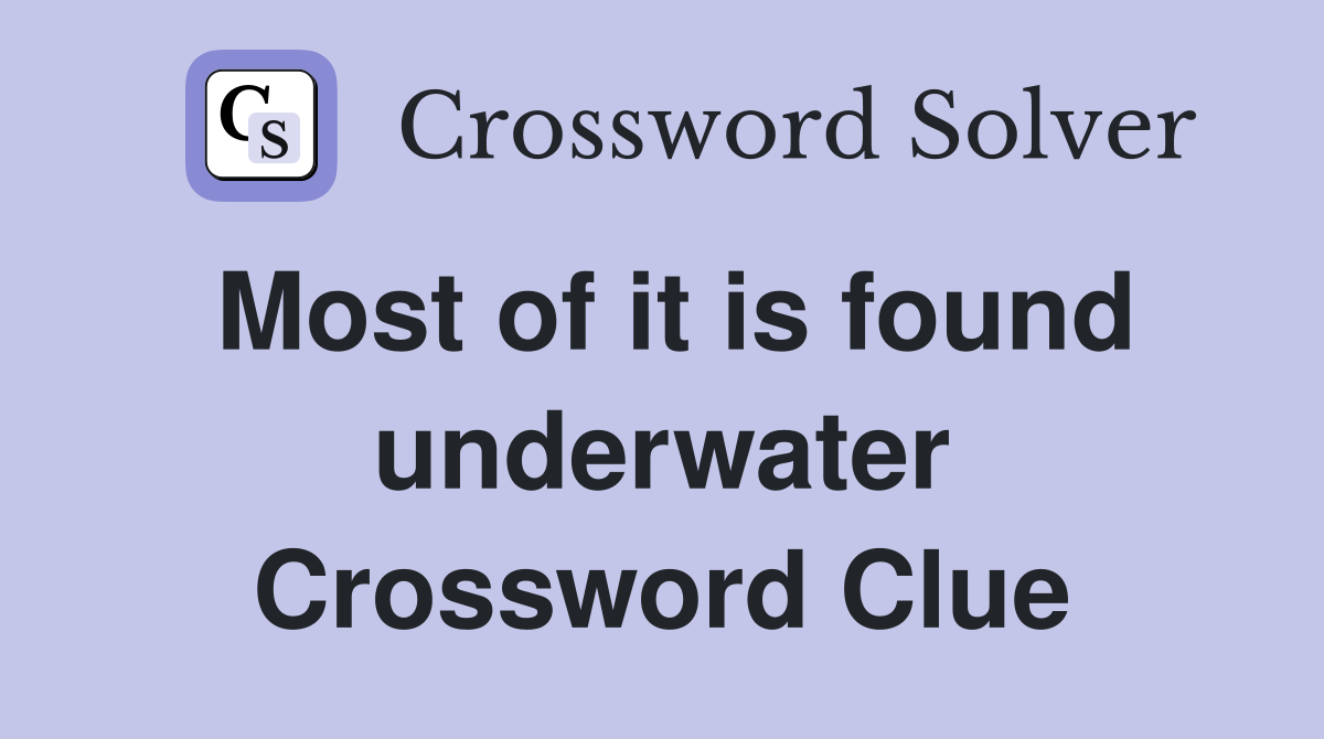 Most of it is found underwater Crossword Clue