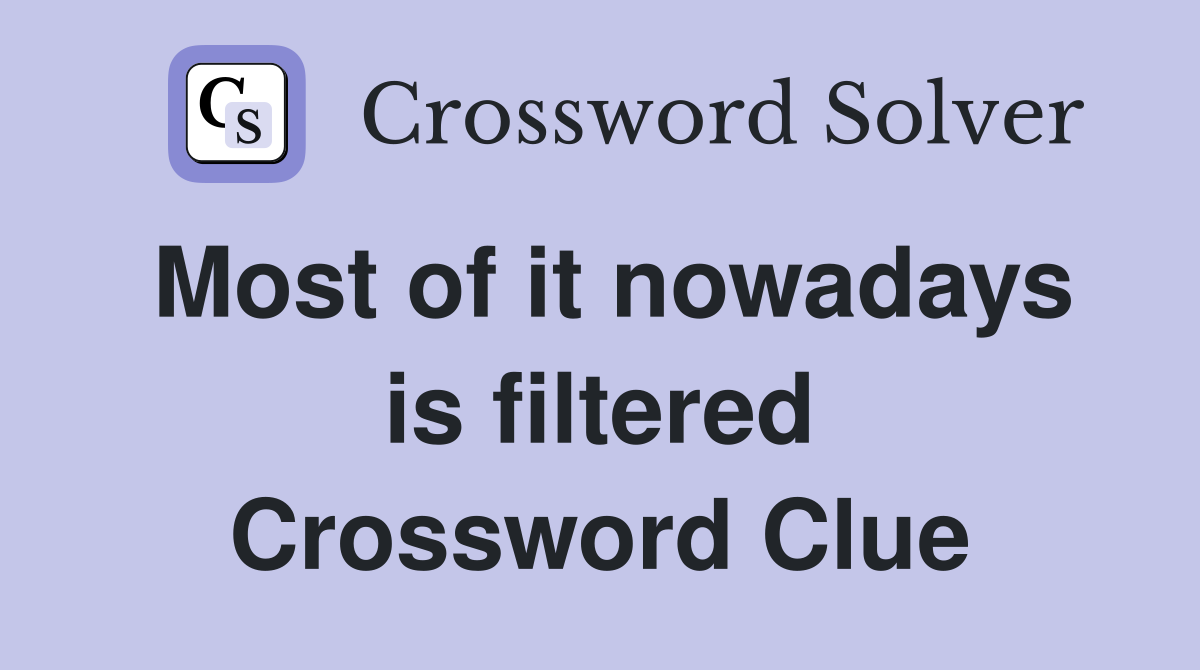 Most of it nowadays is filtered Crossword Clue