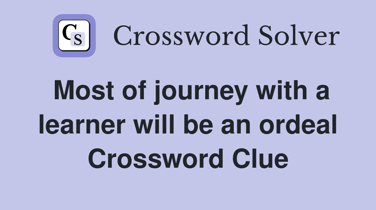 Most of journey with a learner will be an ordeal Crossword Clue