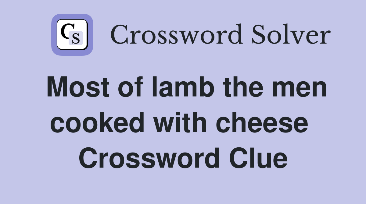Most of lamb the men cooked with cheese  Crossword Clue