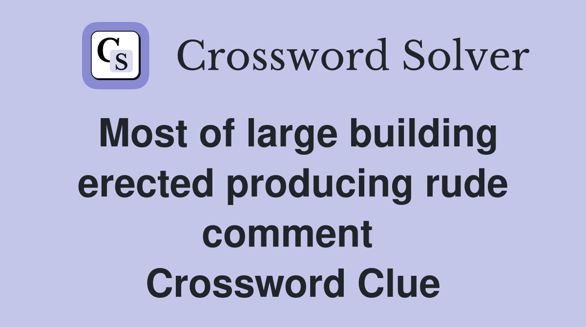 Most of large building erected producing rude comment  Crossword Clue