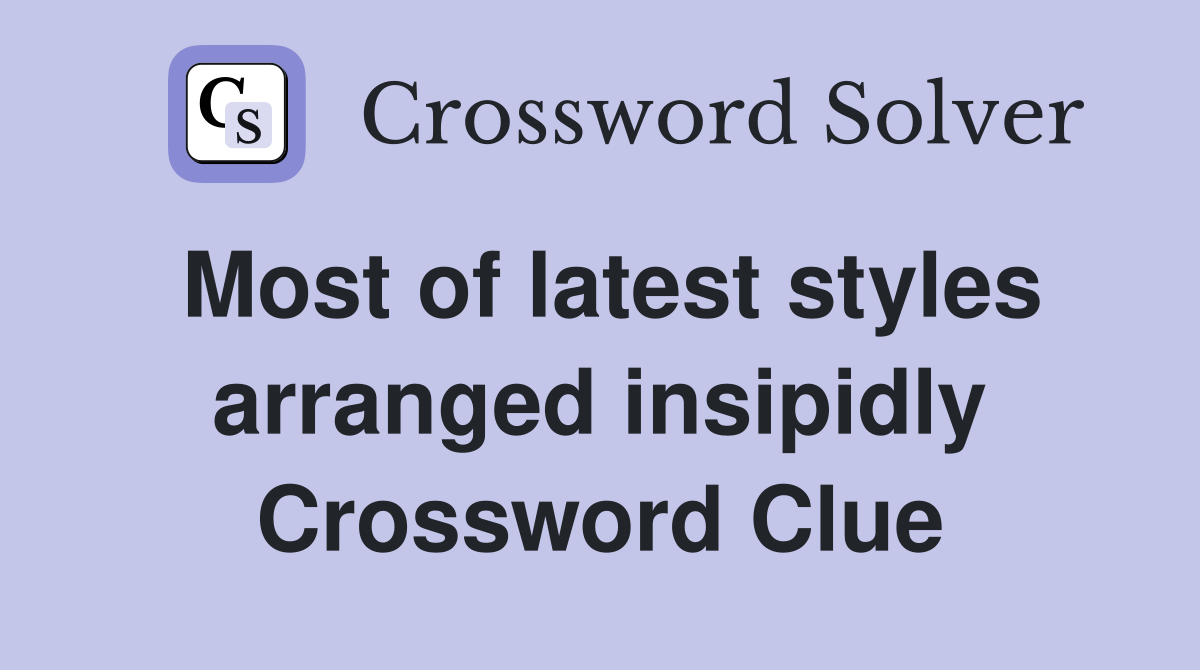 Most of latest styles arranged insipidly Crossword Clue