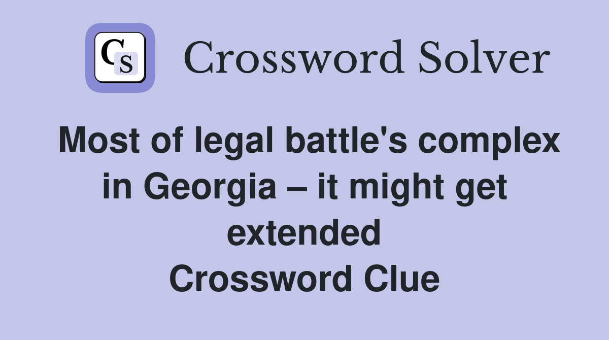 Most of legal battle's complex in Georgia – it might get extended Crossword Clue