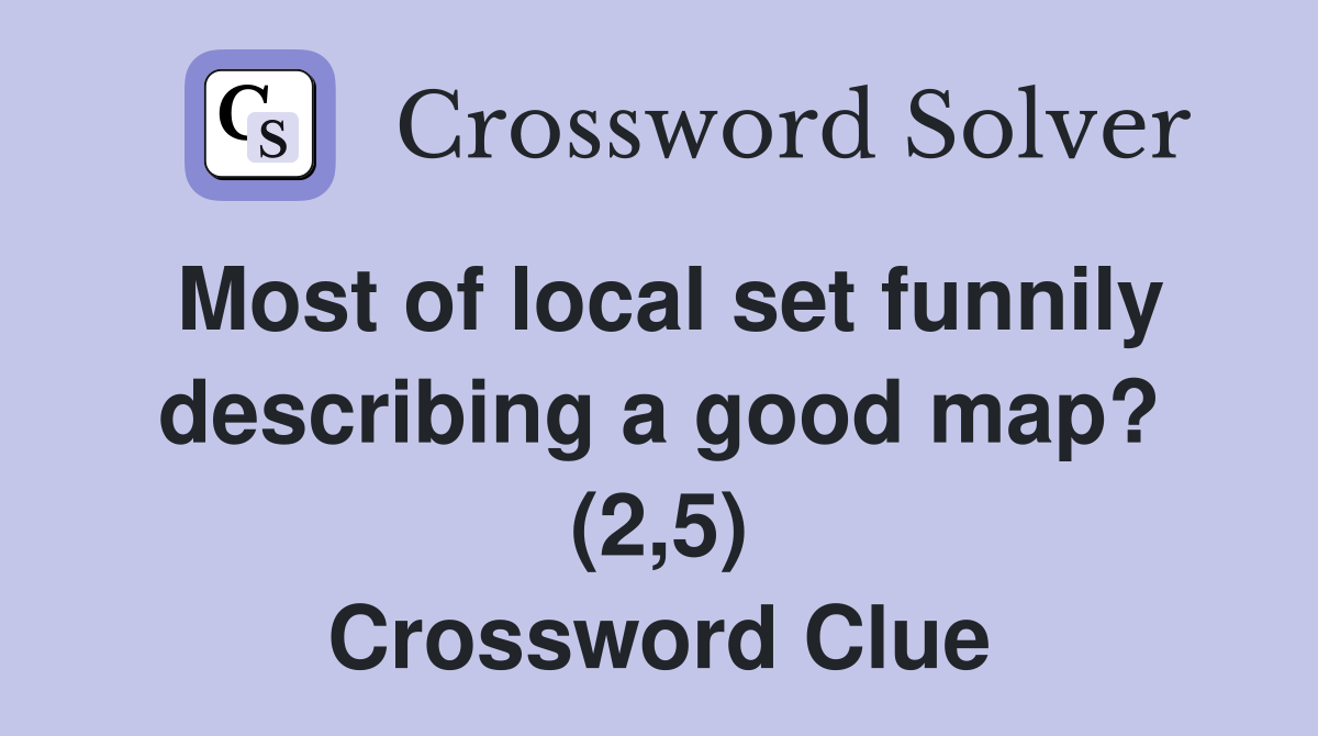 Most of local set funnily describing a good map? (2,5) Crossword Clue