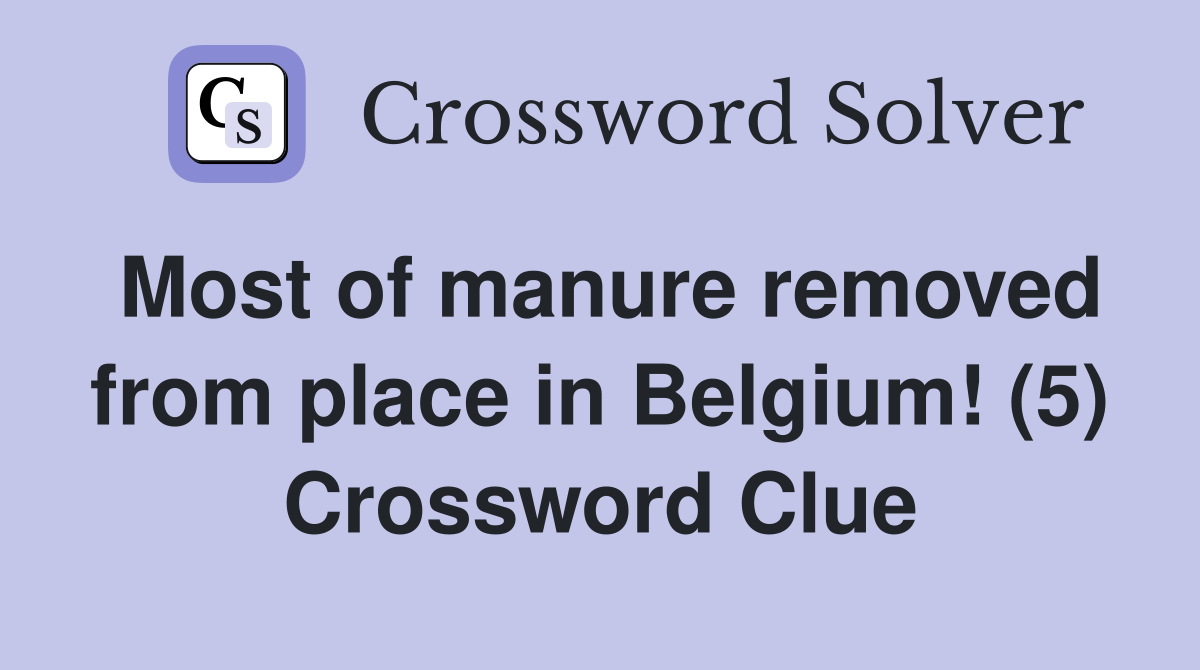 Most of manure removed from place in Belgium! (5) Crossword Clue