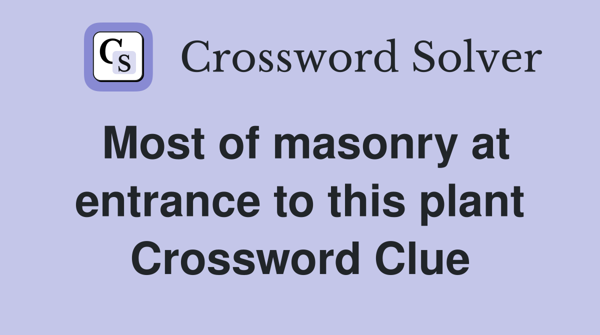Most of masonry at entrance to this plant Crossword Clue