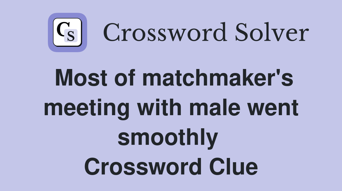 Most of matchmaker's meeting with male went smoothly  Crossword Clue