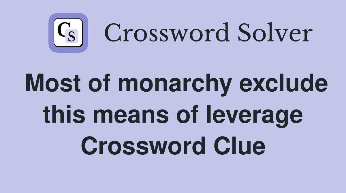 Most of monarchy exclude this means of leverage Crossword Clue