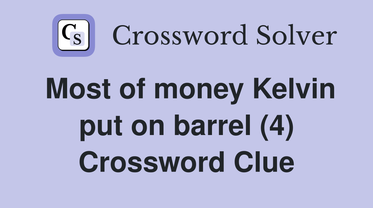 Most of money Kelvin put on barrel (4) Crossword Clue
