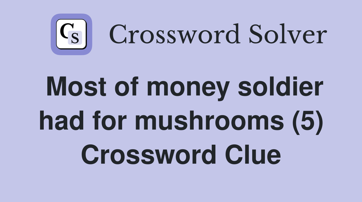 Most of money soldier had for mushrooms (5) Crossword Clue