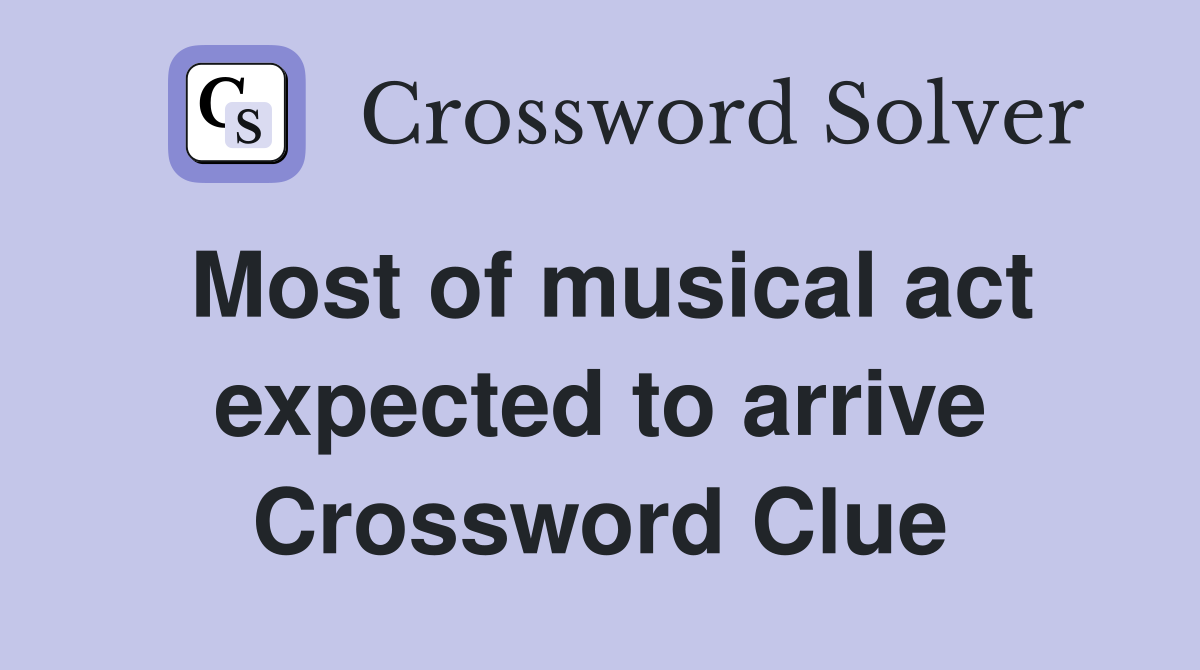 Most of musical act expected to arrive Crossword Clue