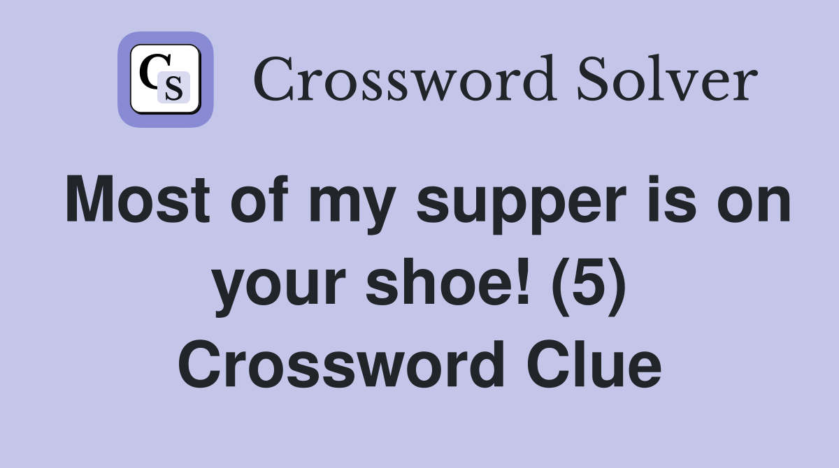 Most of my supper is on your shoe! (5) Crossword Clue