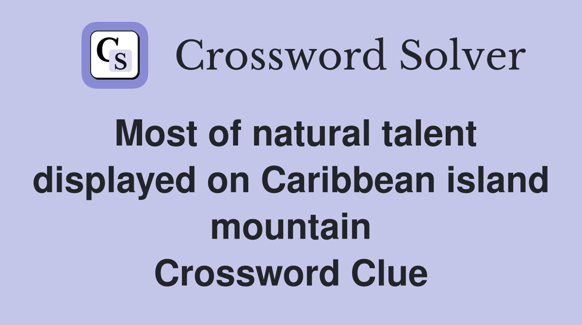 Most of natural talent displayed on Caribbean island mountain Crossword Clue