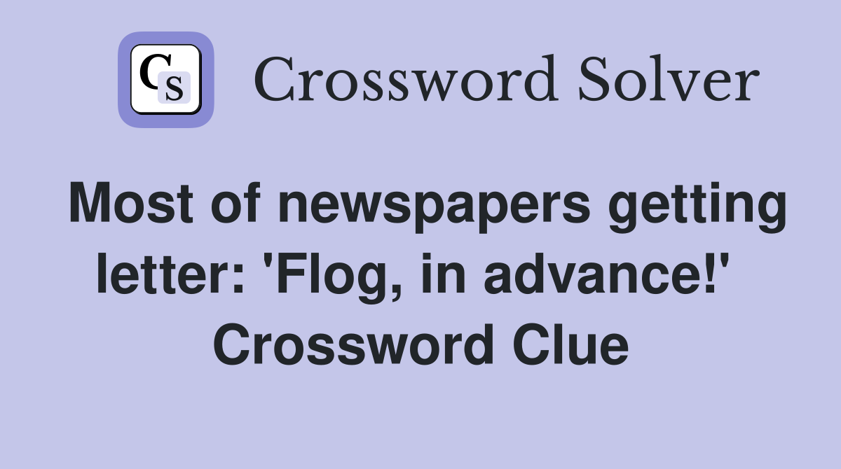 Most of newspapers getting letter: 'Flog, in advance!'  Crossword Clue