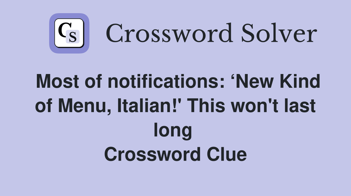 Most of notifications: ‘New Kind of Menu, Italian!' This won't last long  Crossword Clue