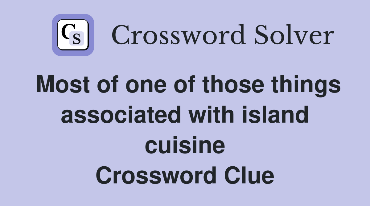 Most of one of those things associated with island cuisine Crossword Clue