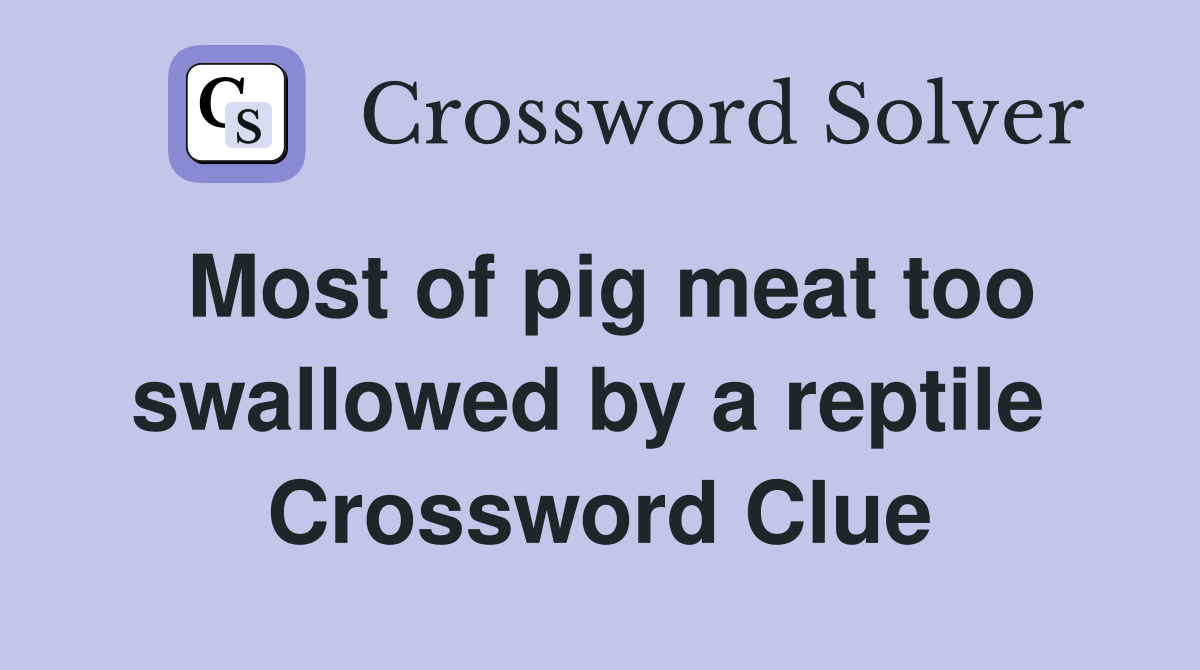 Most of pig meat too swallowed by a reptile  Crossword Clue