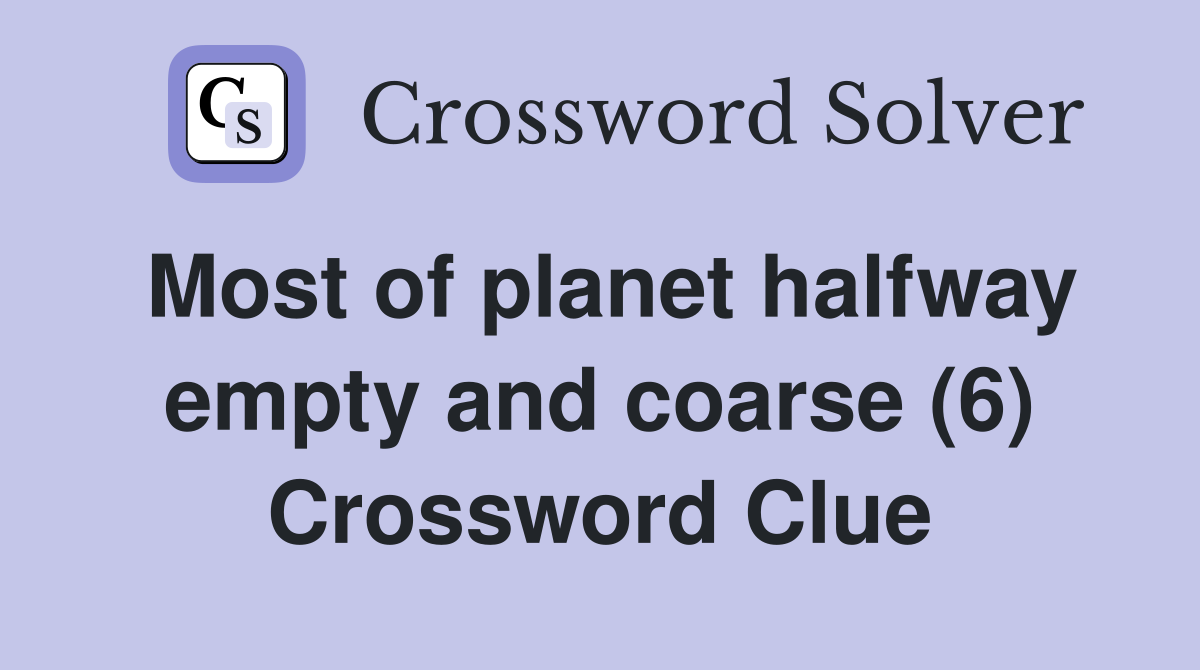 Most of planet halfway empty and coarse (6) Crossword Clue