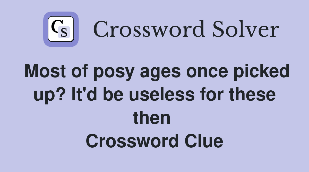 Most of posy ages once picked up? It'd be useless for these then  Crossword Clue