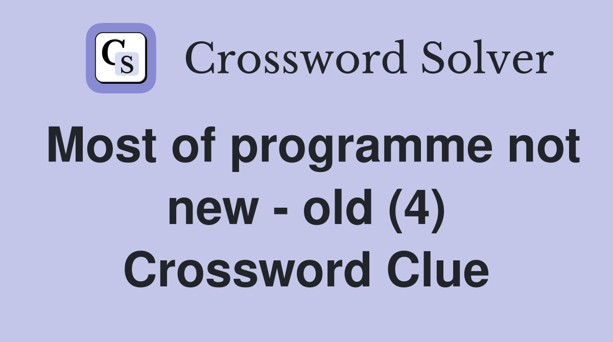 Most of programme not new - old (4) Crossword Clue