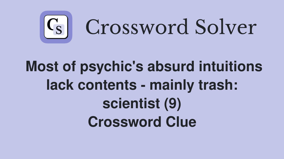 Most of psychic's absurd intuitions lack contents - mainly trash: scientist (9) Crossword Clue