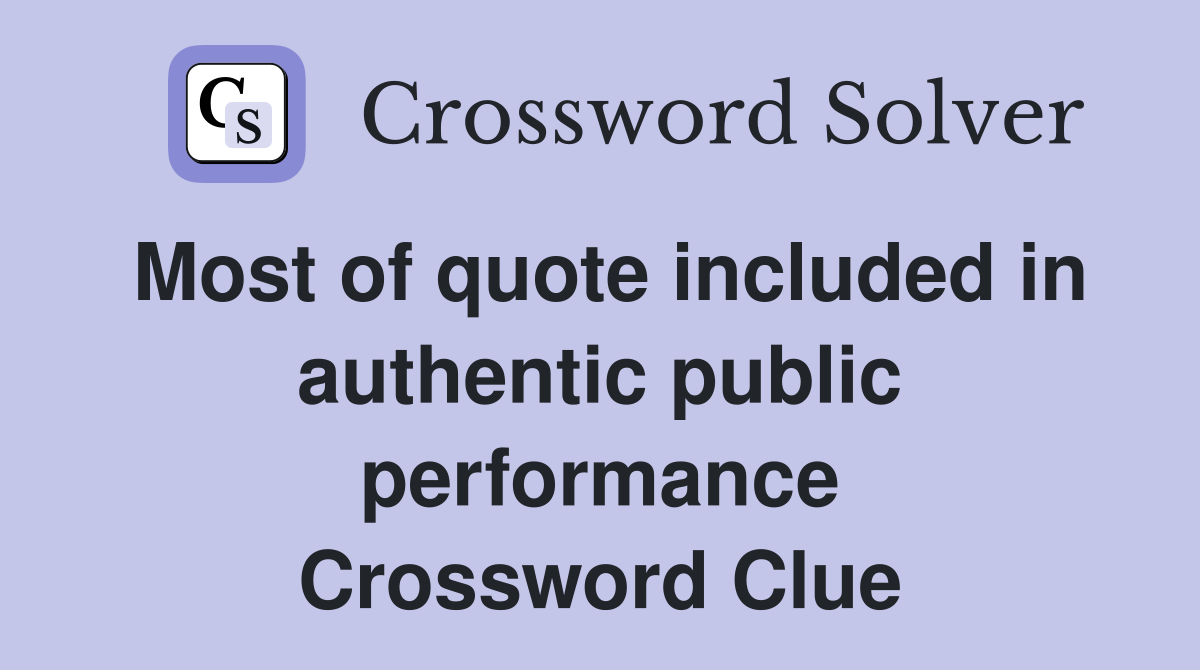 Most of quote included in authentic public performance Crossword Clue