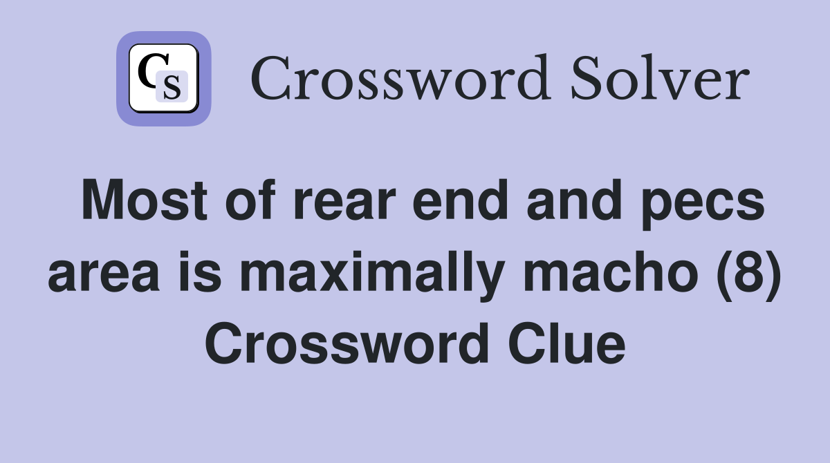 Most of rear end and pecs area is maximally macho (8) Crossword Clue