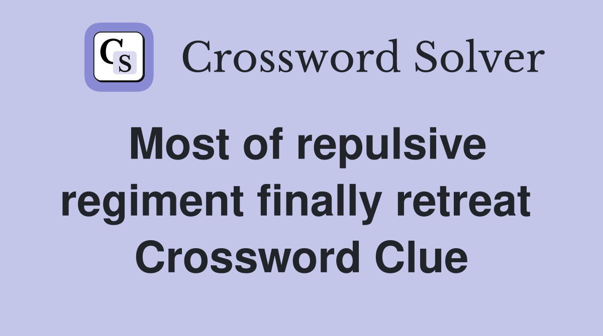 Most of repulsive regiment finally retreat  Crossword Clue