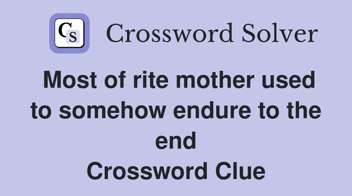 Most of rite mother used to somehow endure to the end Crossword Clue