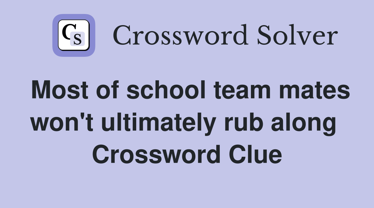 Most of school team mates won't ultimately rub along  Crossword Clue