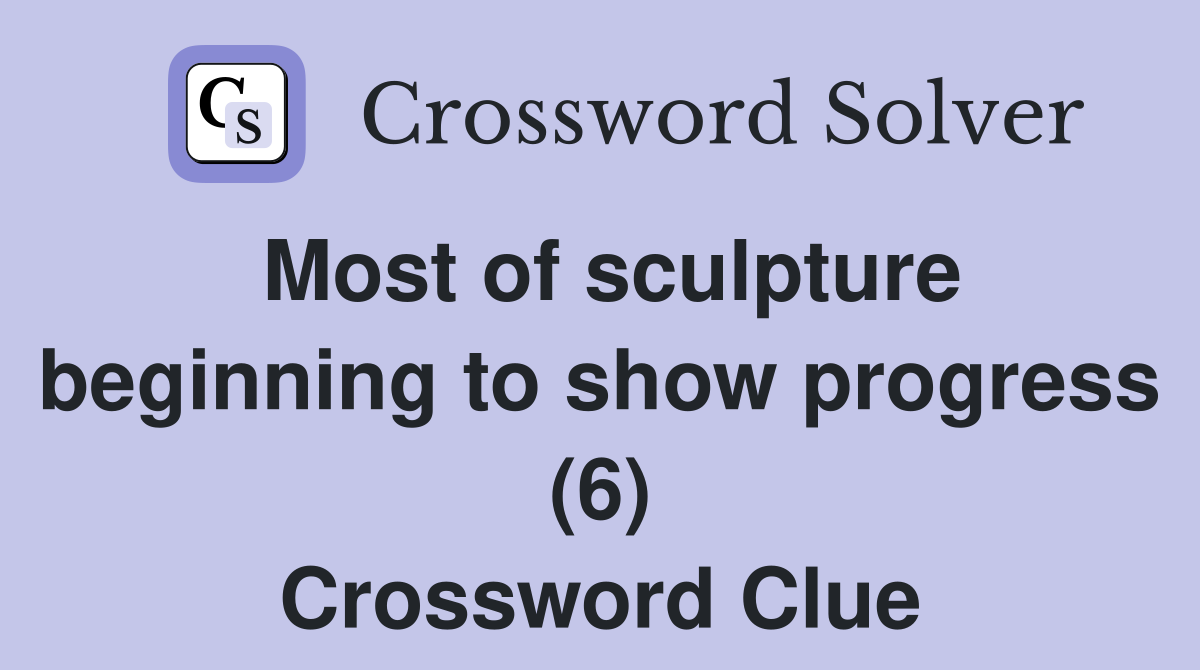 Most of sculpture beginning to show progress (6) Crossword Clue