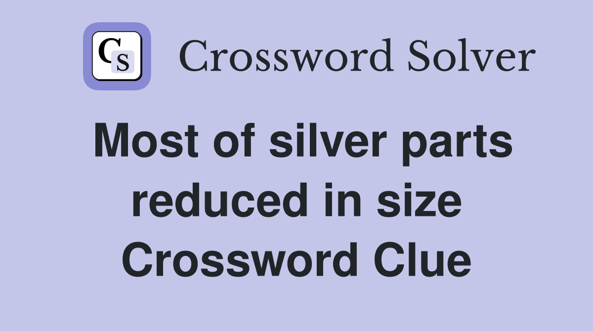 Most of silver parts reduced in size Crossword Clue