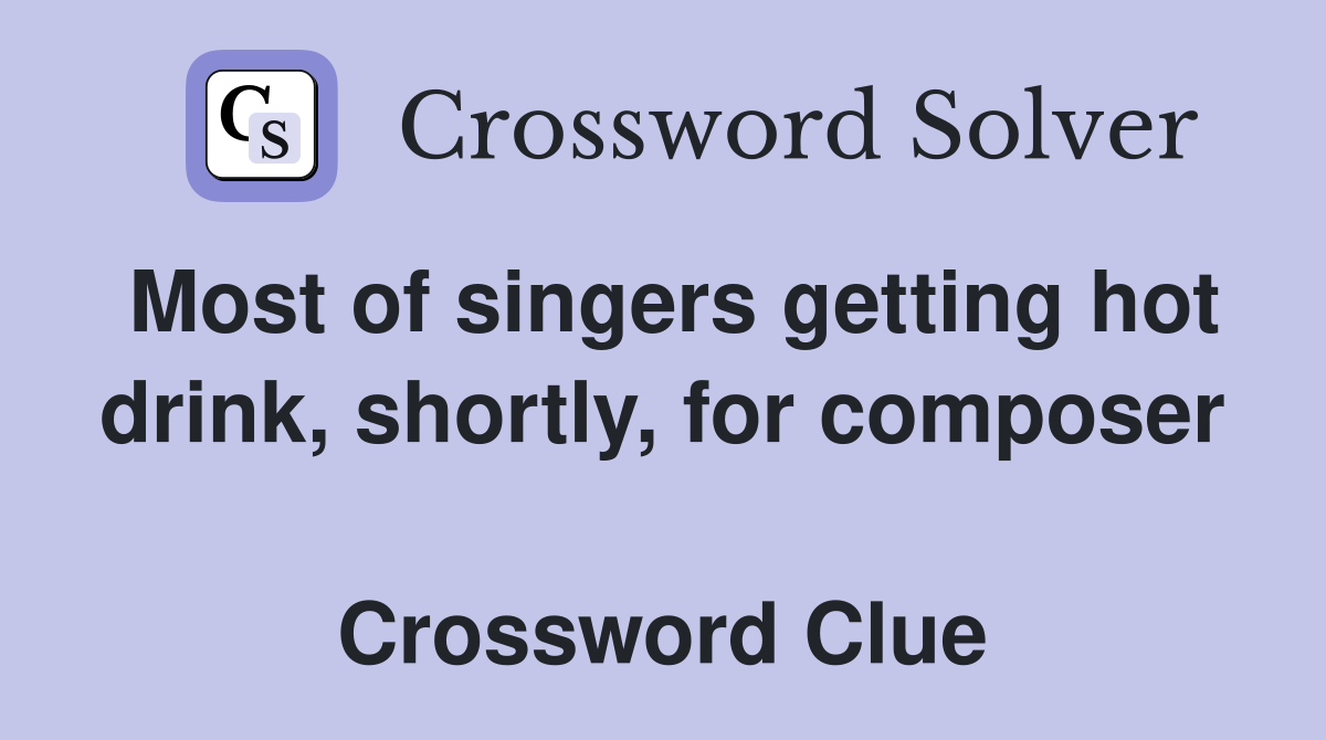 Most of singers getting hot drink, shortly, for composer  Crossword Clue