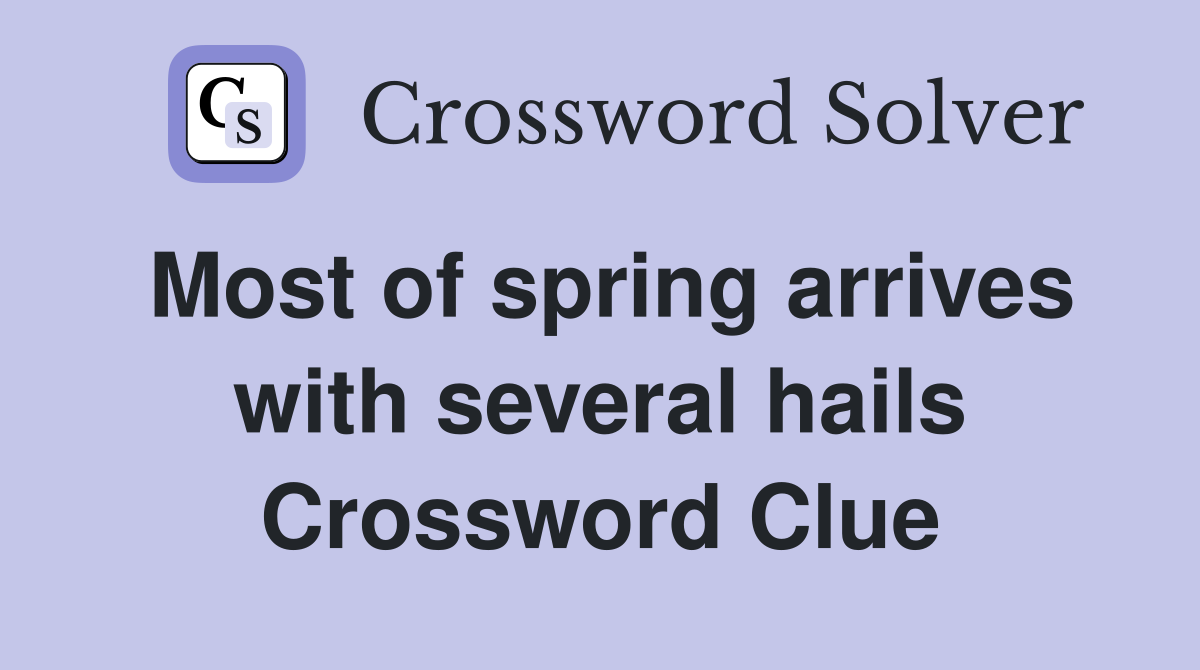 Most of spring arrives with several hails Crossword Clue